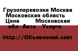 Грузоперевозки Москва, Московская область. › Цена ­ 50 - Московская обл. Авто » Услуги   